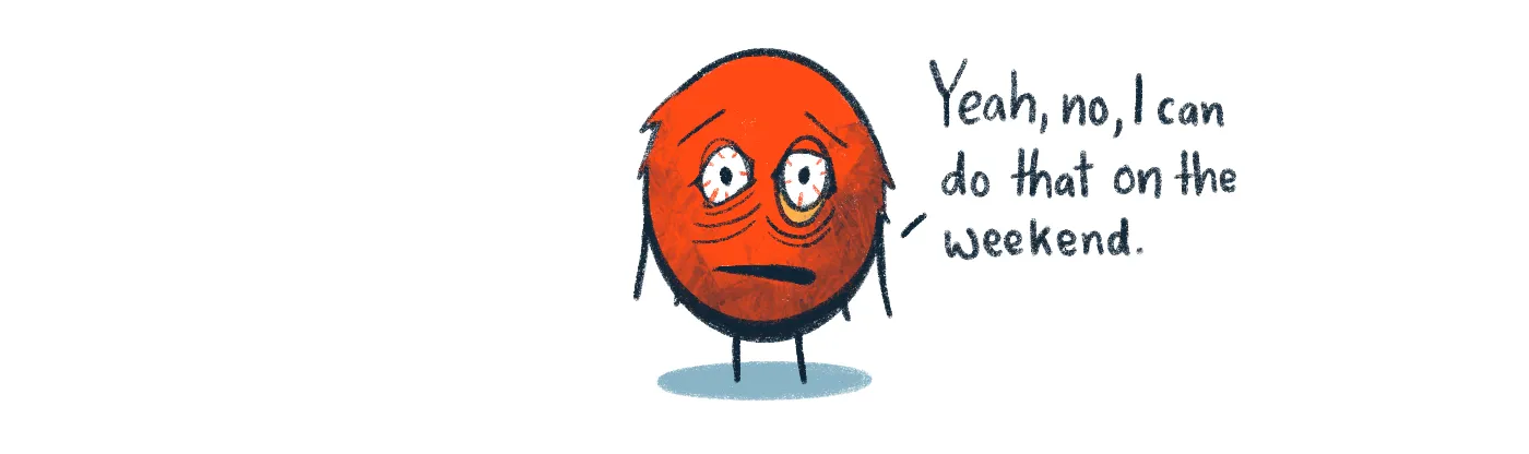 illustration of a haggard and exhausted amygdala saying, "yeah, no, I can do that on the weekend"